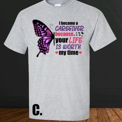 A t-shirt with the words " i become a caregiver because your life is worth my time ".